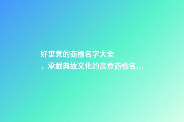 好寓意的商標名字大全，承載典故文化的寓意商標名！-第1張-商標起名-玄機派